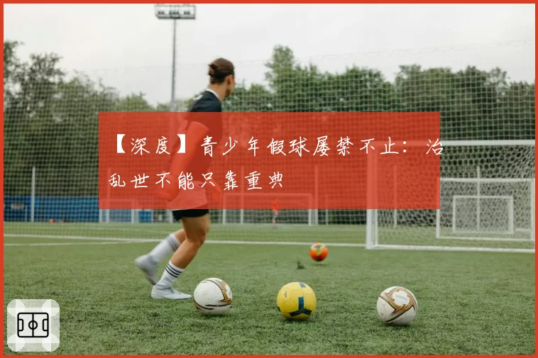 【深度】青少年假球屡禁不止：治乱世不能只靠重典