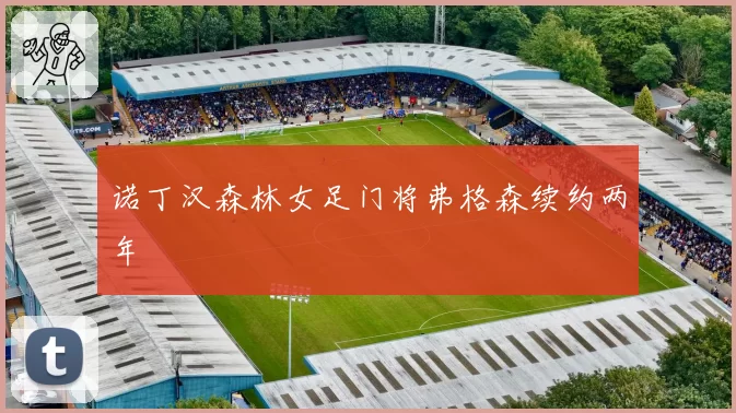 诺丁汉森林女足门将弗格森续约两年