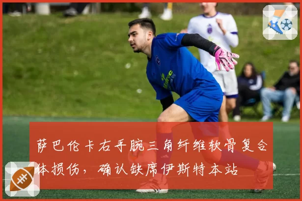 萨巴伦卡右手腕三角纤维软骨复合体损伤，确认缺席伊斯特本站