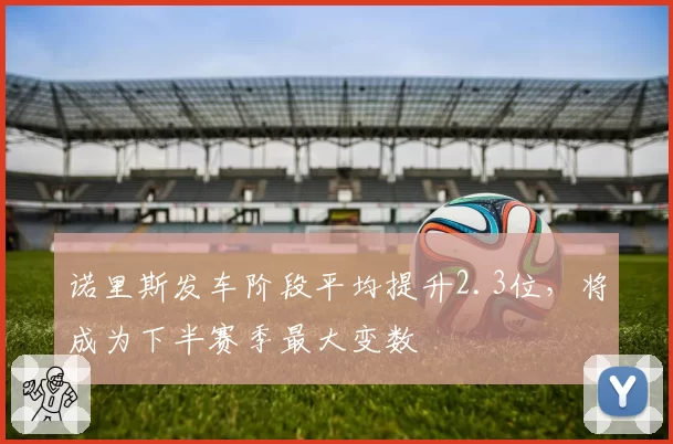 诺里斯发车阶段平均提升2.3位,将成为下半赛季最大变数