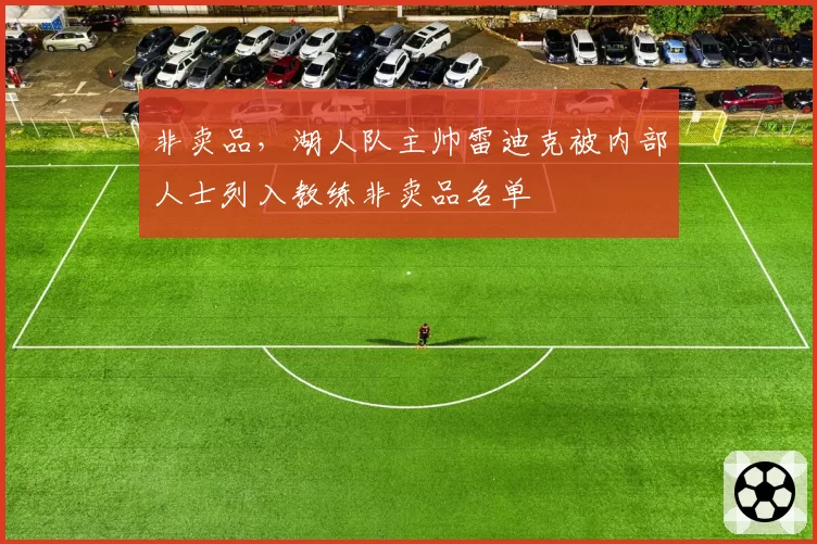 非卖品，湖人队主帅雷迪克被内部人士列入教练非卖品名单