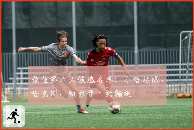 最佳第六人候选名单：小哈达威、哈克斯、凯尔登·约翰逊