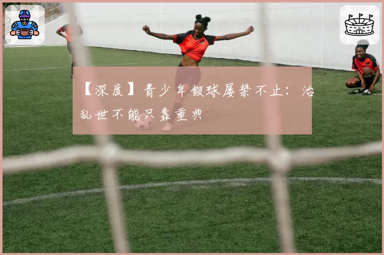 【深度】青少年假球屡禁不止：治乱世不能只靠重典
