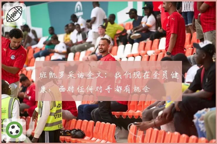 班凯罗采访全文：我们现在全员健康，面对任何对手都有机会