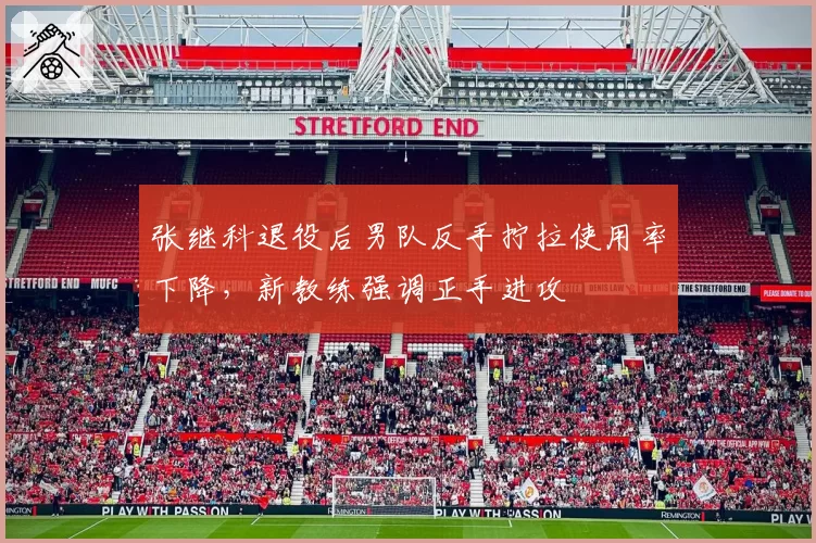 张继科退役后男队反手拧拉使用率下降,新教练强调正手进攻