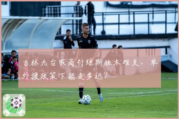 吉林九台农商行琼斯独木难支,单外援政策下能走多远?