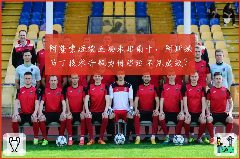 阿隆索连续五场未进前十，阿斯顿马丁技术升级为何迟迟不见成效？
