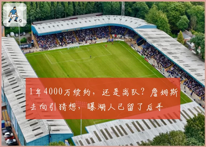 1年4000万续约,还是离队?詹姆斯去向引猜想,曝湖人已留了后手